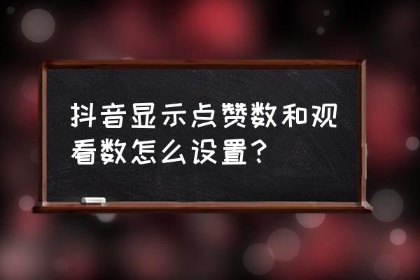 抖音里面点赞怎么点 抖音显示点赞数和观看数怎么设置？