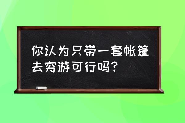 驴友团住帐篷 你认为只带一套帐篷去穷游可行吗？