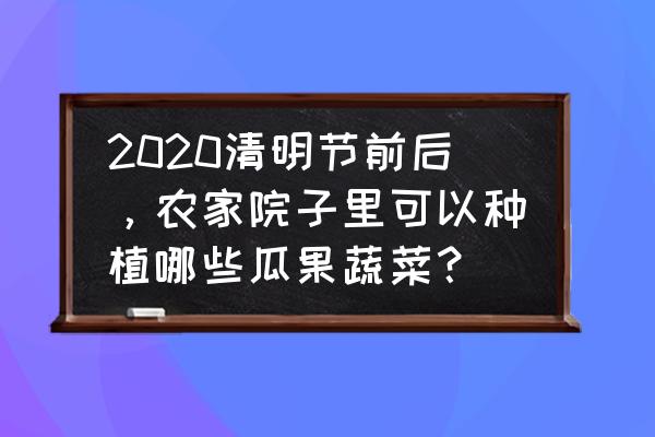 春天来了地里要种些什么菜 2020清明节前后，农家院子里可以种植哪些瓜果蔬菜？