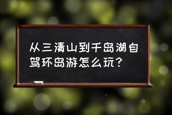 淳安下姜村包吃住民宿价格 从三清山到千岛湖自驾环岛游怎么玩？