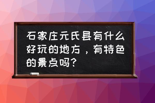 元氏旅游必去十大景点 石家庄元氏县有什么好玩的地方，有特色的景点吗？