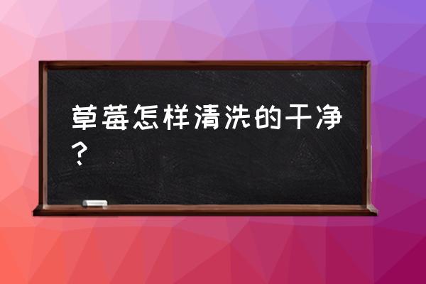 草莓要如何清洗才能干净 草莓怎样清洗的干净？