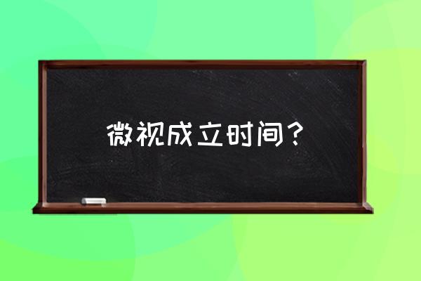 微视怎么看别人作品的发布日期 微视成立时间？