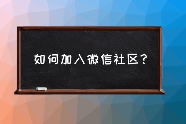 本地微社区如何盈利 如何加入微信社区？