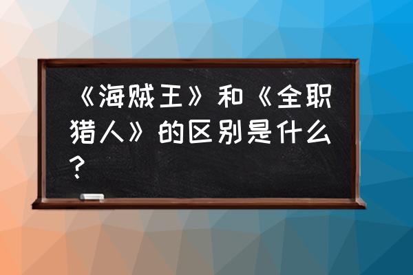 全职猎人人物绘画 《海贼王》和《全职猎人》的区别是什么？