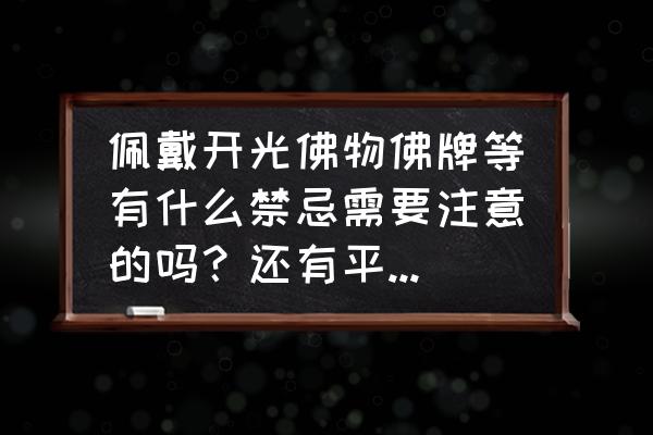 佩戴泰国佛牌有什么忌讳 佩戴开光佛物佛牌等有什么禁忌需要注意的吗？还有平时如何保养？