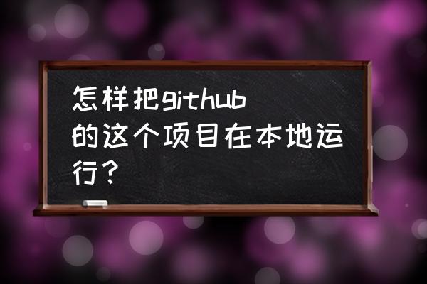 github怎么直接运行程序 怎样把github的这个项目在本地运行？