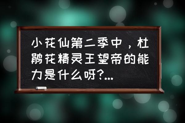 小花仙精灵王卡牌怎么玩 小花仙第二季中，杜鹃花精灵王望帝的能力是什么呀?有没有她的卡牌？