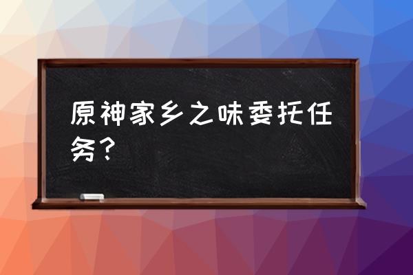 原神腊肉到哪里买 原神家乡之味委托任务？