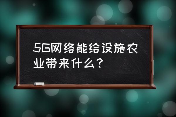 大数据在智慧农业中的应用价值 5G网络能给设施农业带来什么？