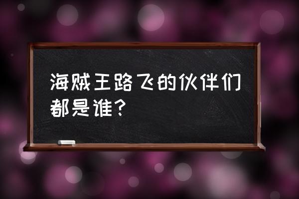 航海王怎么看伙伴图鉴 海贼王路飞的伙伴们都是谁？