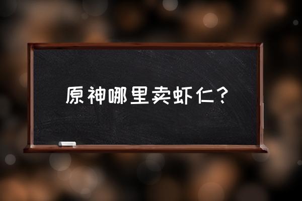 原神沾露虾仁获取方式 原神哪里卖虾仁？