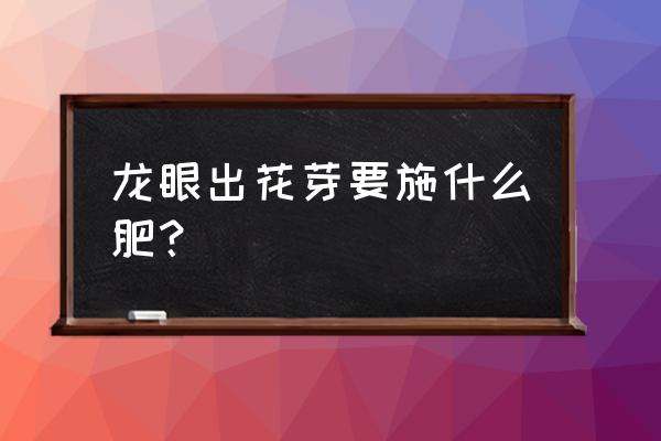 龙眼二月出梢会挂果吗 龙眼出花芽要施什么肥？