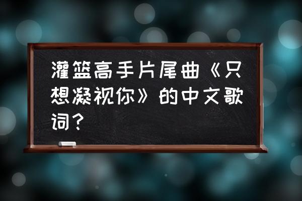 灌篮高手 怎么换相册里面的头像 灌篮高手片尾曲《只想凝视你》的中文歌词？