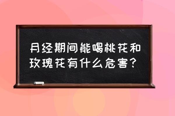 桃花有什么好处和坏处 月经期间能喝桃花和玫瑰花有什么危害？