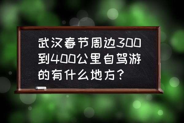 咸宁自驾游最佳路线 武汉春节周边300到400公里自驾游的有什么地方？