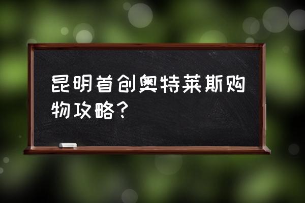 云南旅游购物团不购物怎么办 昆明首创奥特莱斯购物攻略？