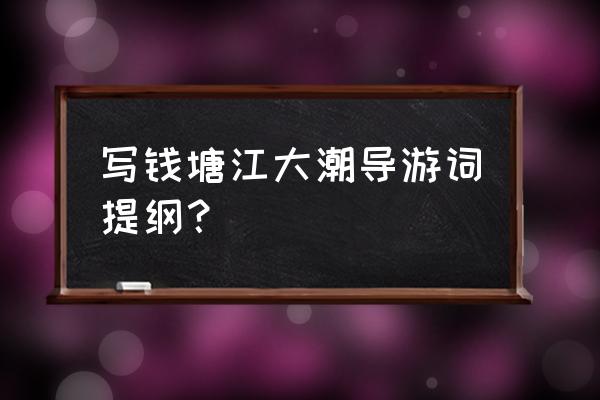 导游钱塘江大潮介绍词 写钱塘江大潮导游词提纲？