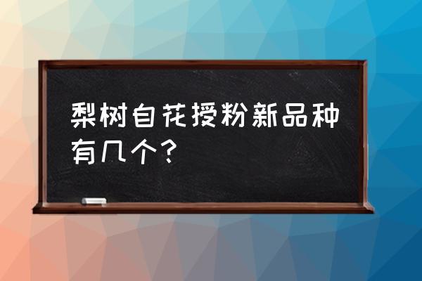 目前最好的梨树新品种 梨树自花授粉新品种有几个？