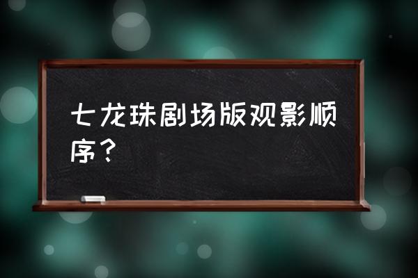 神龙宝藏赛亚之神在哪里兑换 七龙珠剧场版观影顺序？