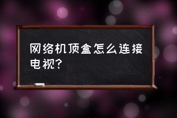 机顶盒和显示器怎样连接主机 网络机顶盒怎么连接电视？