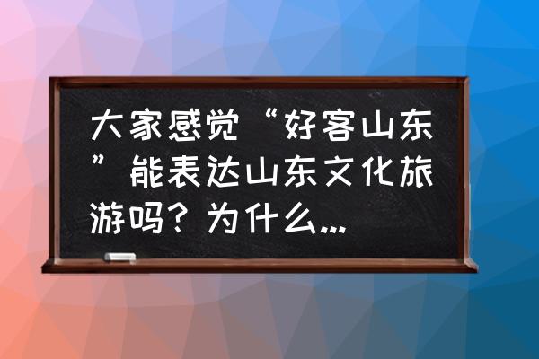 奇秀直播礼物怎么升级 大家感觉“好客山东”能表达山东文化旅游吗？为什么山东的旅游口号是这个？