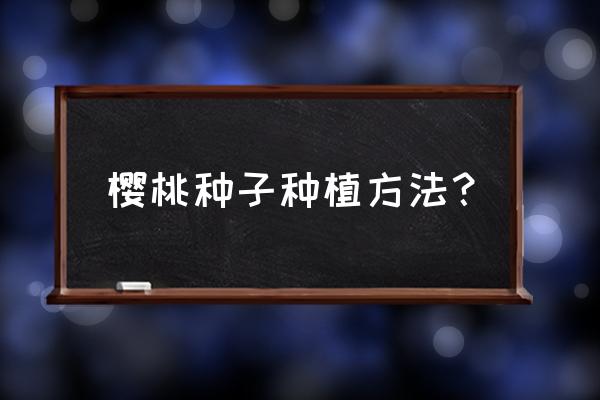 樱桃籽怎么种才出苗 樱桃种子种植方法？