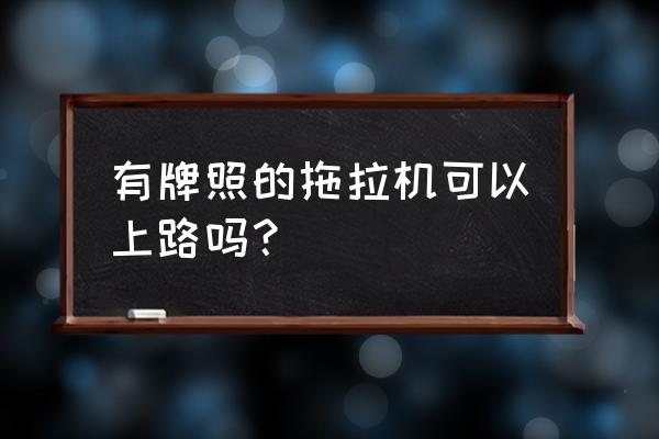 开沟机需不需要证 有牌照的拖拉机可以上路吗？