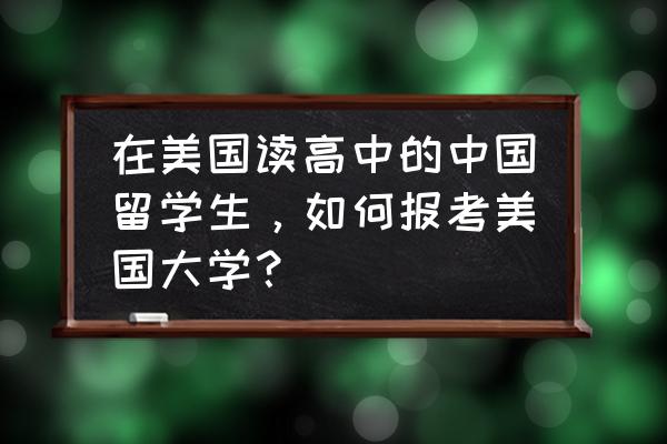 美国留学面签攻略大全 在美国读高中的中国留学生，如何报考美国大学？