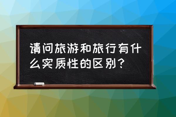 公司组织旅游感想感悟 请问旅游和旅行有什么实质性的区别？