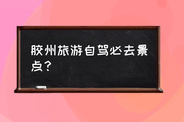 临安周边一日游推荐自驾游 胶州旅游自驾必去景点？