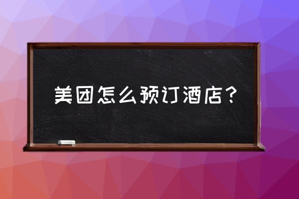 怎么在美团上预订客房 美团怎么预订酒店？