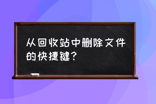 怎样才能把回收站的东西彻底删除 从回收站中删除文件的快捷键？