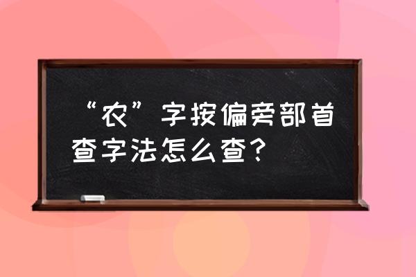 怎么在网上查菜农 “农”字按偏旁部首查字法怎么查？