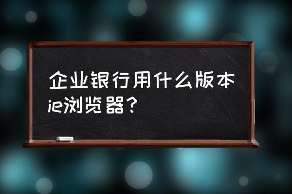 qq浏览器怎么设置手机版兼容模式 企业银行用什么版本ie浏览器？