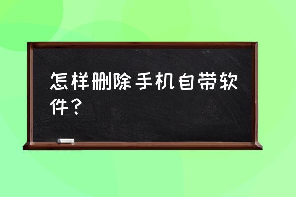 如何清除已经卸载的软件安装包 怎样删除手机自带软件？