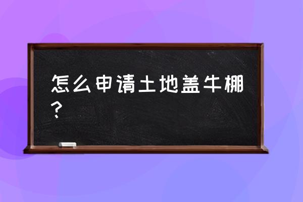 农村散养牛棚怎么盖省钱 怎么申请土地盖牛棚？