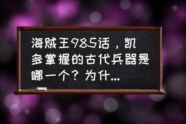 航海王燃烧意志卡里布主线攻略 海贼王985话，凯多掌握的古代兵器是哪一个？为什么不早开战？