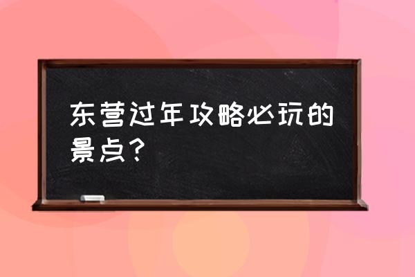东营最值得旅游的地方 东营过年攻略必玩的景点? 东营最值得旅游的地方 东营过年攻略必玩的景点?