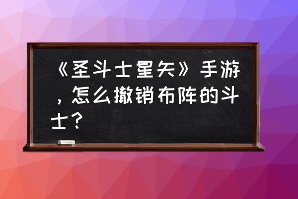 圣斗士怎么下阵 《圣斗士星矢》手游，怎么撤销布阵的斗士？