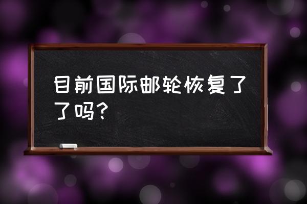 邮轮旅游什么时候可以恢复呢 目前国际邮轮恢复了了吗？