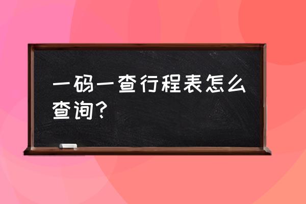 手机怎么弄行程表 一码一查行程表怎么查询？