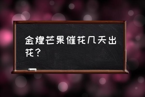 金煌芒果打什么药不掉果 金煌芒果催花几天出花？