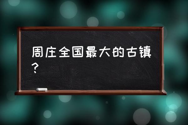 周庄古镇最佳景点 周庄全国最大的古镇？