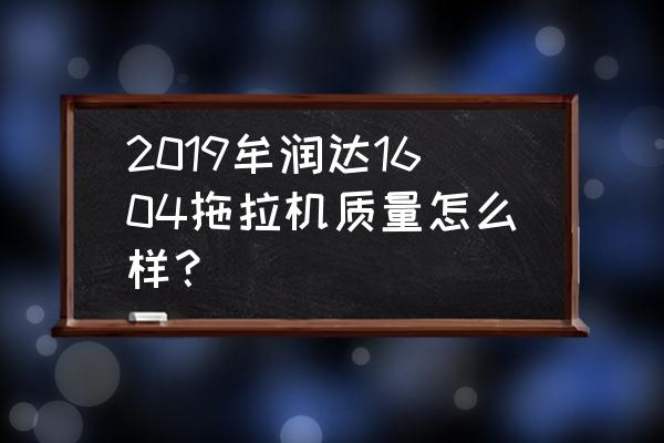 如何辨别微耕机型号 2019牟润达1604拖拉机质量怎么样？