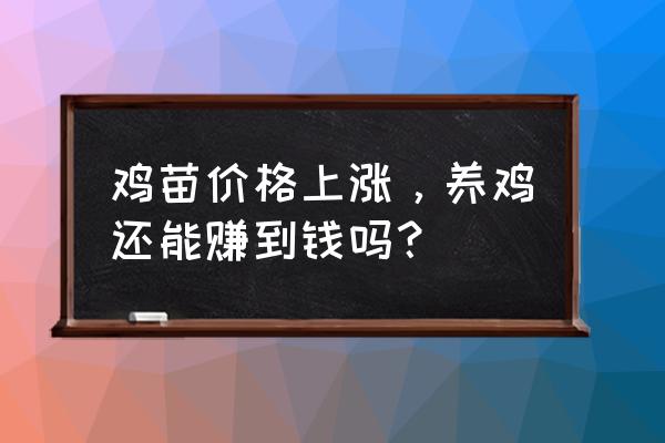 养鸡行业未来几年行情怎么样 鸡苗价格上涨，养鸡还能赚到钱吗？