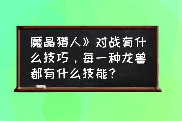 魔晶猎人千瑞属性测试 魔晶猎人》对战有什么技巧，每一种龙兽都有什么技能？