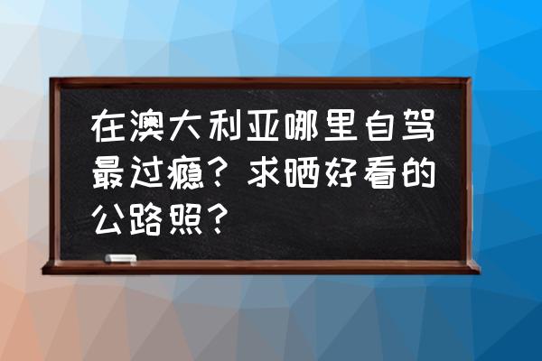 到西澳旅游景点推荐语 在澳大利亚哪里自驾最过瘾？求晒好看的公路照？