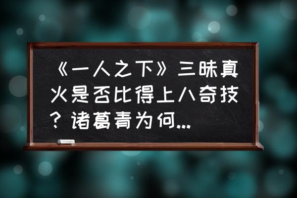 一人之下诸葛青所有招式名字 《一人之下》三昧真火是否比得上八奇技？诸葛青为何没有练神机百炼？@我是不是菜鸟？