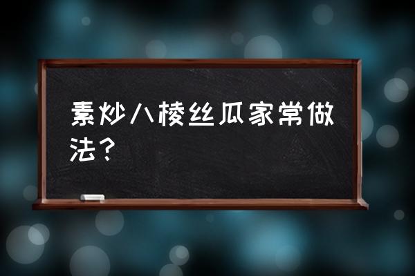 八棱丝瓜为什么会苦 素炒八棱丝瓜家常做法？